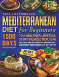 Mediterranean Diet for Beginners: 1500 Days to a Healthier Lifestyle, 30-Day Balanced Meal Plan, Delicious and Easy Recipes, Shopping List, and Weight Maintenamce as a Way of Life by TARA TITTERINGTON