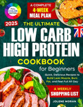 The Ultimate Low Carb High Protein Cookbook for Beginners: Quick, Delicious Recipes to Build Lean Muscle, Burn Fat, and Feel Full All Day — Plus a Complete 4-Week Meal Plan by Jolene Moran