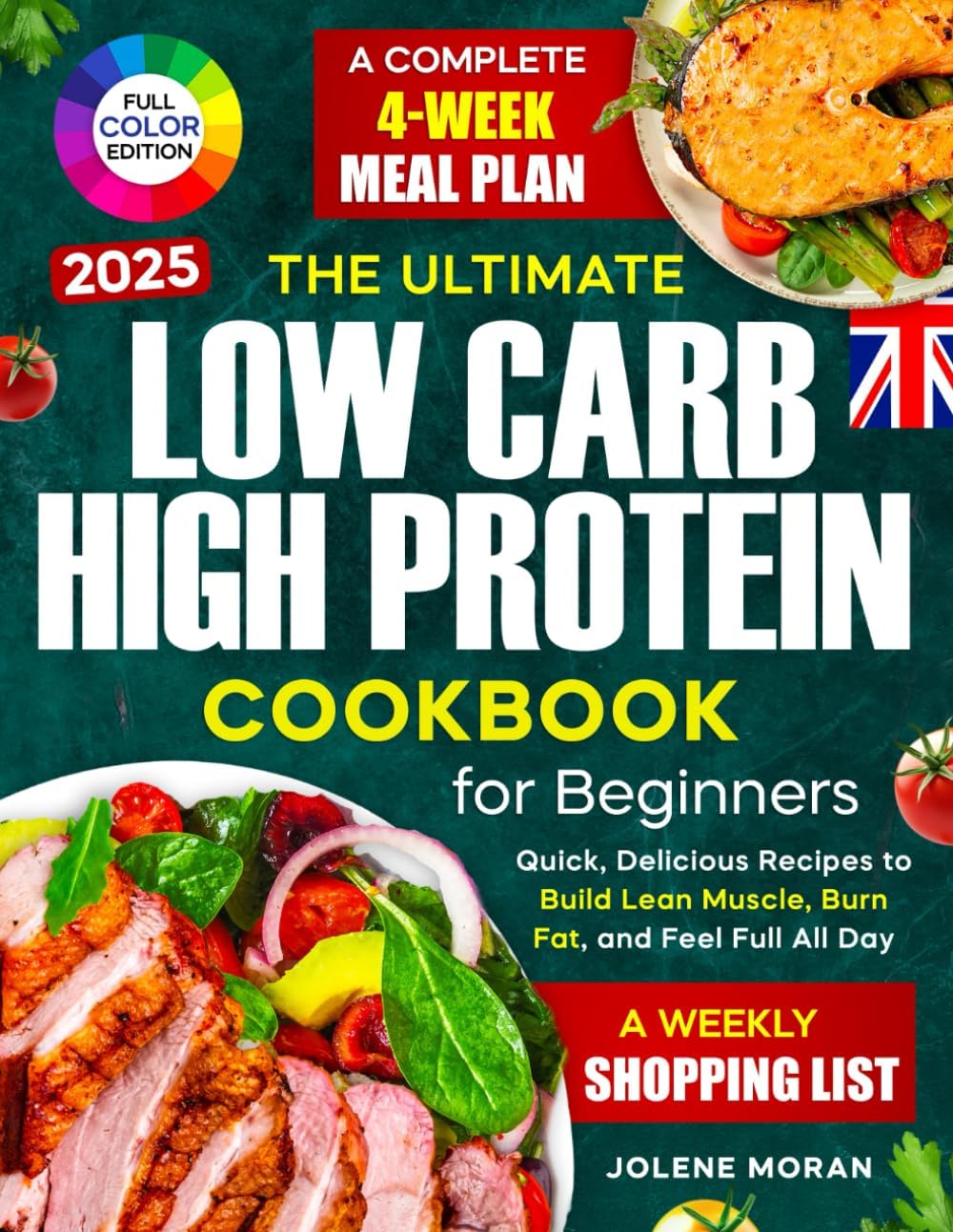 The Ultimate Low Carb High Protein Cookbook for Beginners: Quick, Delicious Recipes to Build Lean Muscle, Burn Fat, and Feel Full All Day — Plus a Complete 4-Week Meal Plan by Jolene Moran