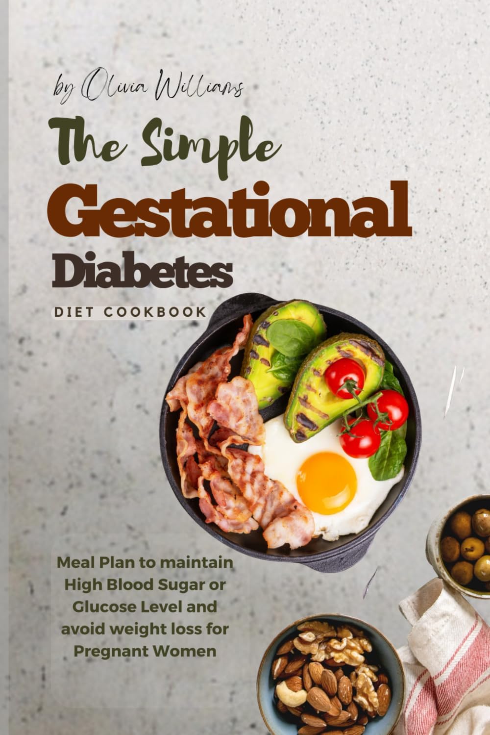 The Simple Gestational Diabetes Diet Cookbook: Meal Plan to maintain High Blood Sugar or Glucose Level and avoid weight loss for Pregnant Women by Olivia Williams