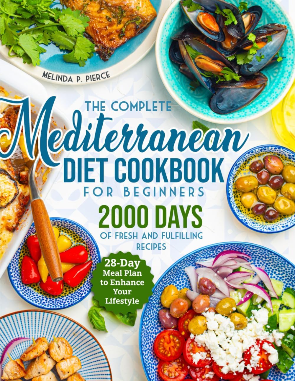 The Complete Mediterranean Diet Cookbook for Beginners: 2000 Days of Fresh and Fulfilling Recipes with a 28-Day Meal Plan to Enhance Your Lifestyle by Melinda P. Pierce