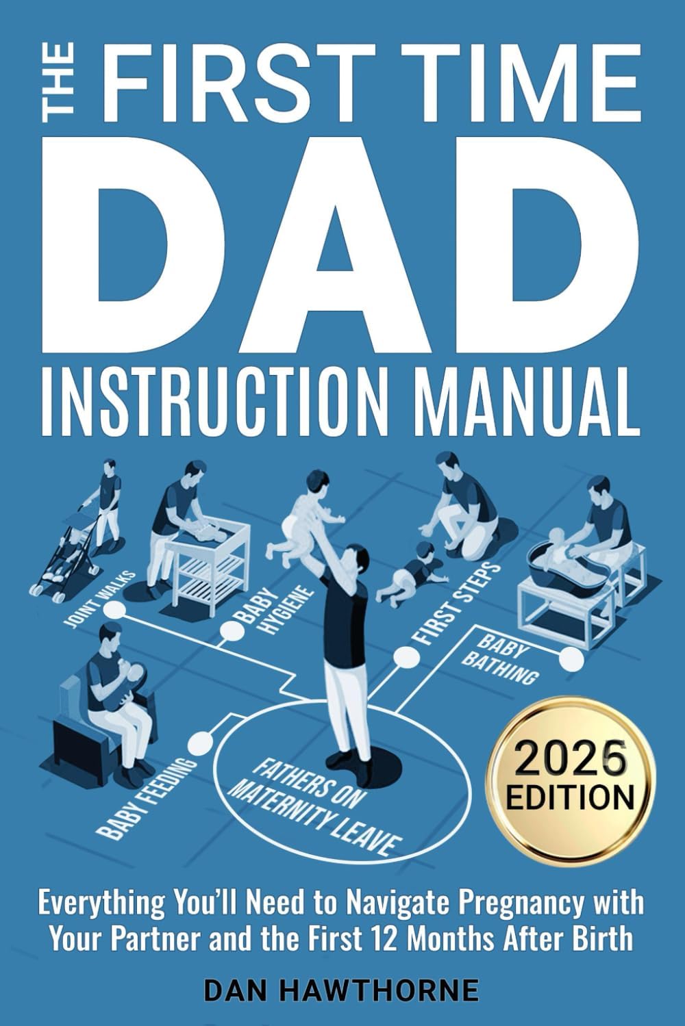 The First Time Dad Instruction Manual: Everything You'll Need to Navigate Pregnancy with Your Partner and The First 12 Months After Birth by Dan Hawthorne