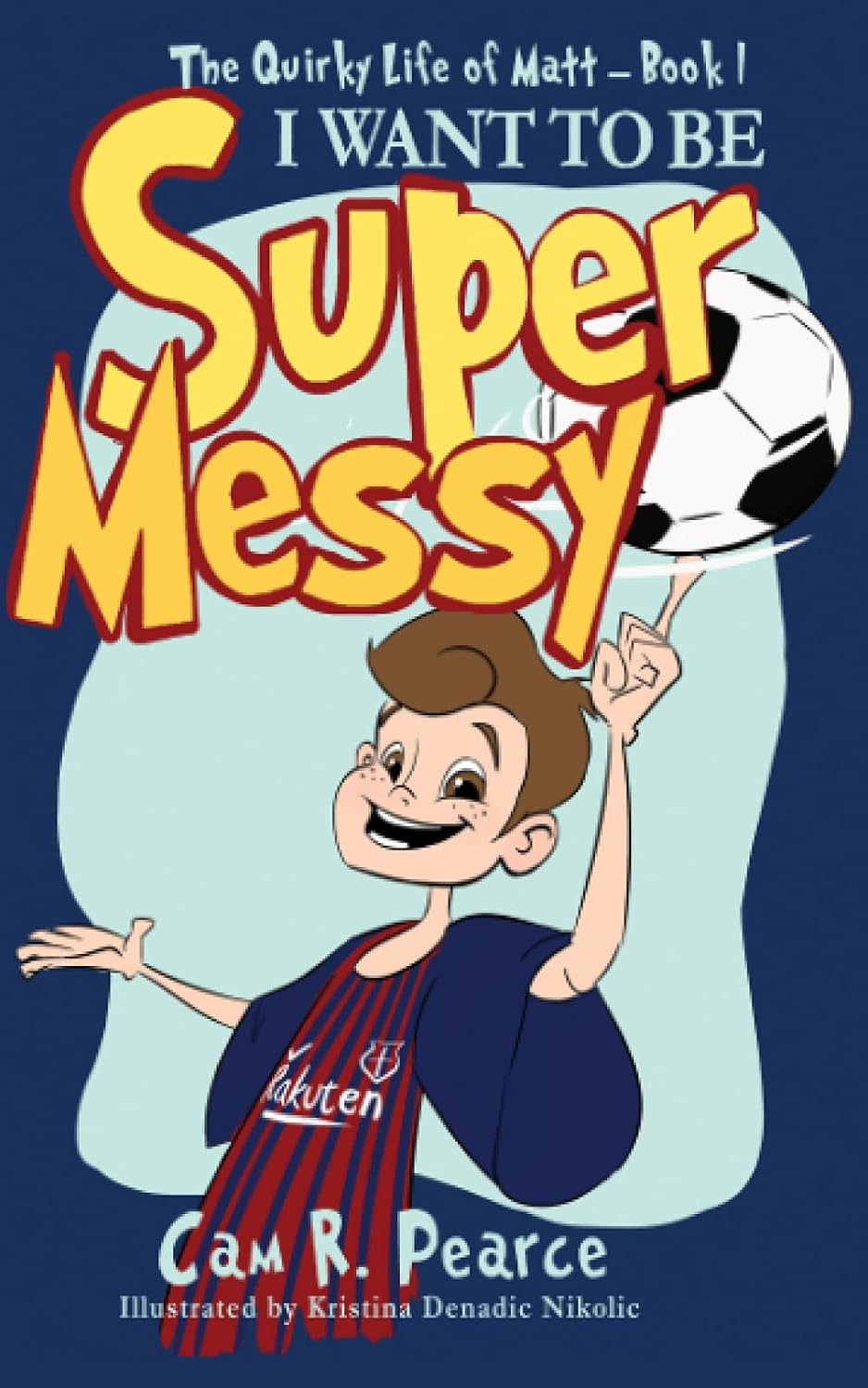 I WANT TO BE SUPER MESSY: A funny chapter book for kids ages 8-12 years who love soccer, dogs, and pranks (The Quirky Life Of Matt) by Cam R. Pearce