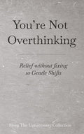 You’re Not Overthinking: Relief without fixing - 10 Gentle Shifts (From The Unnecessary Collection) by Adam Taylor