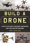 Build a Drone: A Step-by-Step Guide to Designing, Constructing, and Flying Your Very Own Drone by Barry Davies