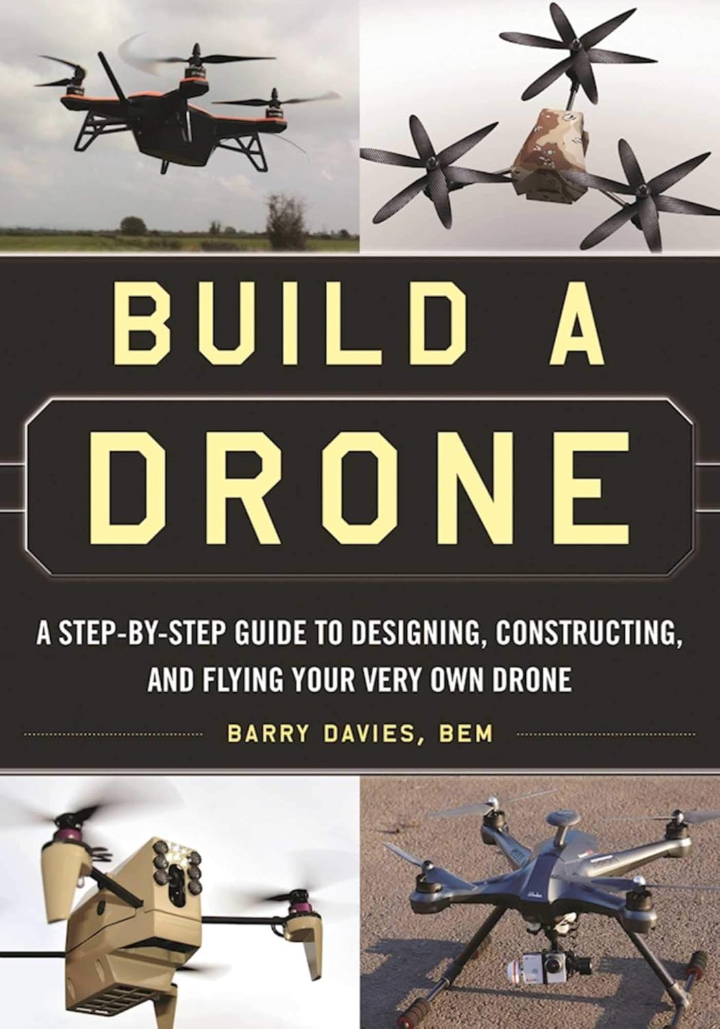 Build a Drone: A Step-by-Step Guide to Designing, Constructing, and Flying Your Very Own Drone by Barry Davies