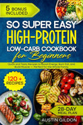 So Super Easy High-Protein Low-Carb Cookbook for Beginners: Quick and Tasty Recipes to Boost Energy, Burn Fat, and Build Muscle — Perfect for the Whole Family by Austin Gildon