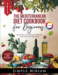 The Mediterranean Diet Cookbook for Beginners: Delicious, and Healthy Recipes for Lifelong Wellness by Simple Miriam