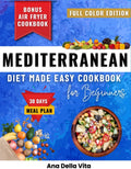 Mediterranean Diet Made Easy Cookbook for Beginners: Quick & Easy Mediterranean Recipes Under 30 Minutes to Beat Belly Fat, Lower Blood Pressure, ... for Lasting Weight Loss & Heart Health by Ana Della Vita