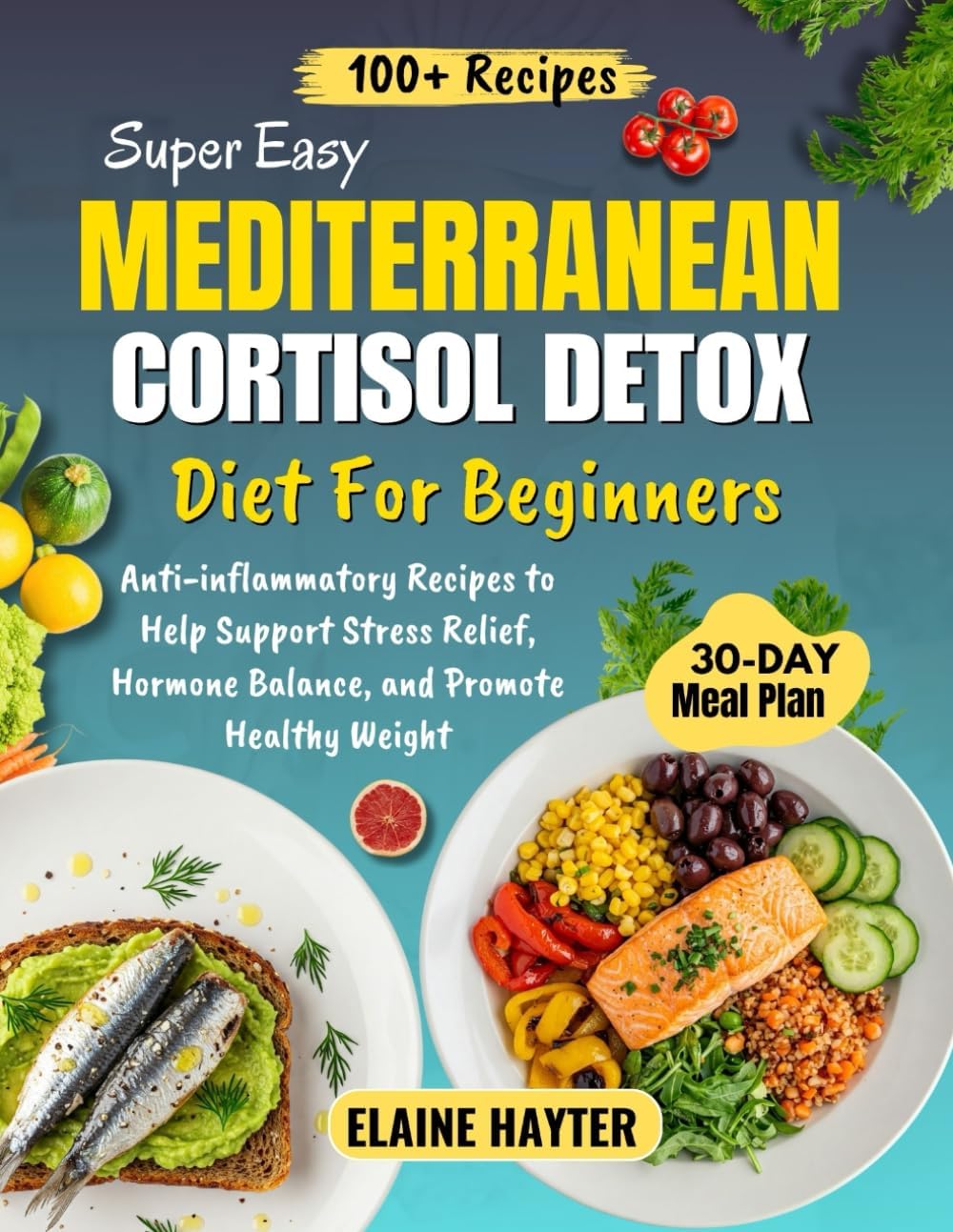 Super Easy Mediterranean Cortisol Detox Diet For Beginners: Anti-inflammatory Recipes to Help Support Stress Relief, Hormone Balance, and Promote Healthy Weight by Elaine Hayter