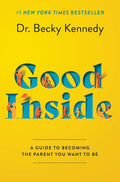 Good Inside: A Guide to Becoming the Parent You Want to Be by Becky Kennedy