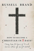 How to Become a Christian in Seven Days*: *May take 50 years of sin and serious f*ck ups to get started by Russell Brand