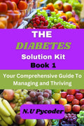 The Diabetes Solution Kit Book 1: Your Comprehensive Guide to Managing and Thriving by N.U Pycoder