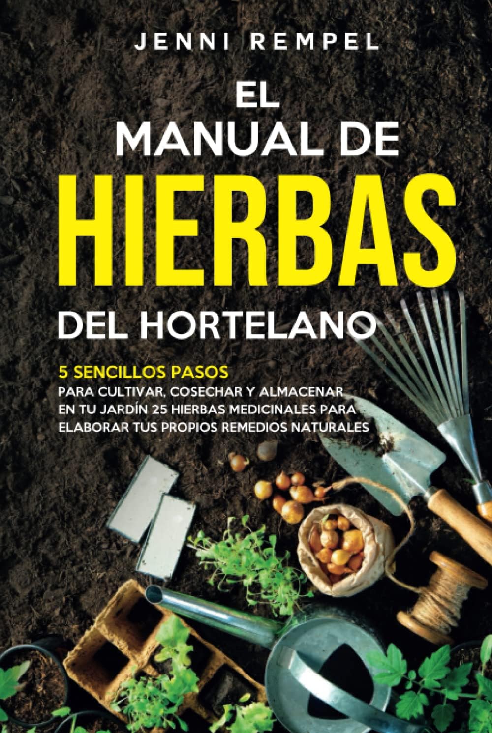 El Manual De Hierbas Del Hortelano: 5 Sencillos Pasos Para Cultivar, Cosechar Y Almacenar En Tu Jardin 25 Hierbas Medicinales Para Elaborar Tus Propios Remedios Naturales (Spanish Edition) by Jenni Rempel