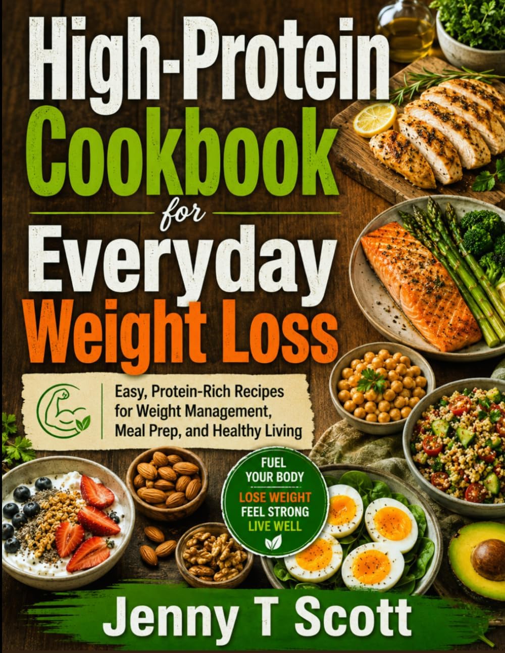High-Protein Cookbook for Everyday Weight Loss: Easy, Protein-Rich Recipes for Weight Management, Meal Prep, and Healthy Living by Jenny T Scott