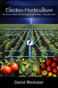 Electro-Horticulture: The Secret to Faster Growth, Larger Yields & More... Using Electricity! by David Wechsler