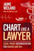 Chart Like a Lawyer: Legal-Proof Documentation for Nurses & NPs by Jaime Weiland