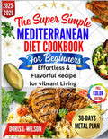 Super Simple Mediterranean diet cookbook for beginners: Effortless & Flavorful Recipes for Vibrant Living by Doris J. Wilson