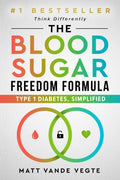 The Blood Sugar Freedom Formula: Type 1 Diabetes, Simplified by Matt Vande Vegte