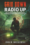 Grid Down, Radio Up: A Survivalist's Guide To Reliable Emergency Communications by John M. Wasikowski