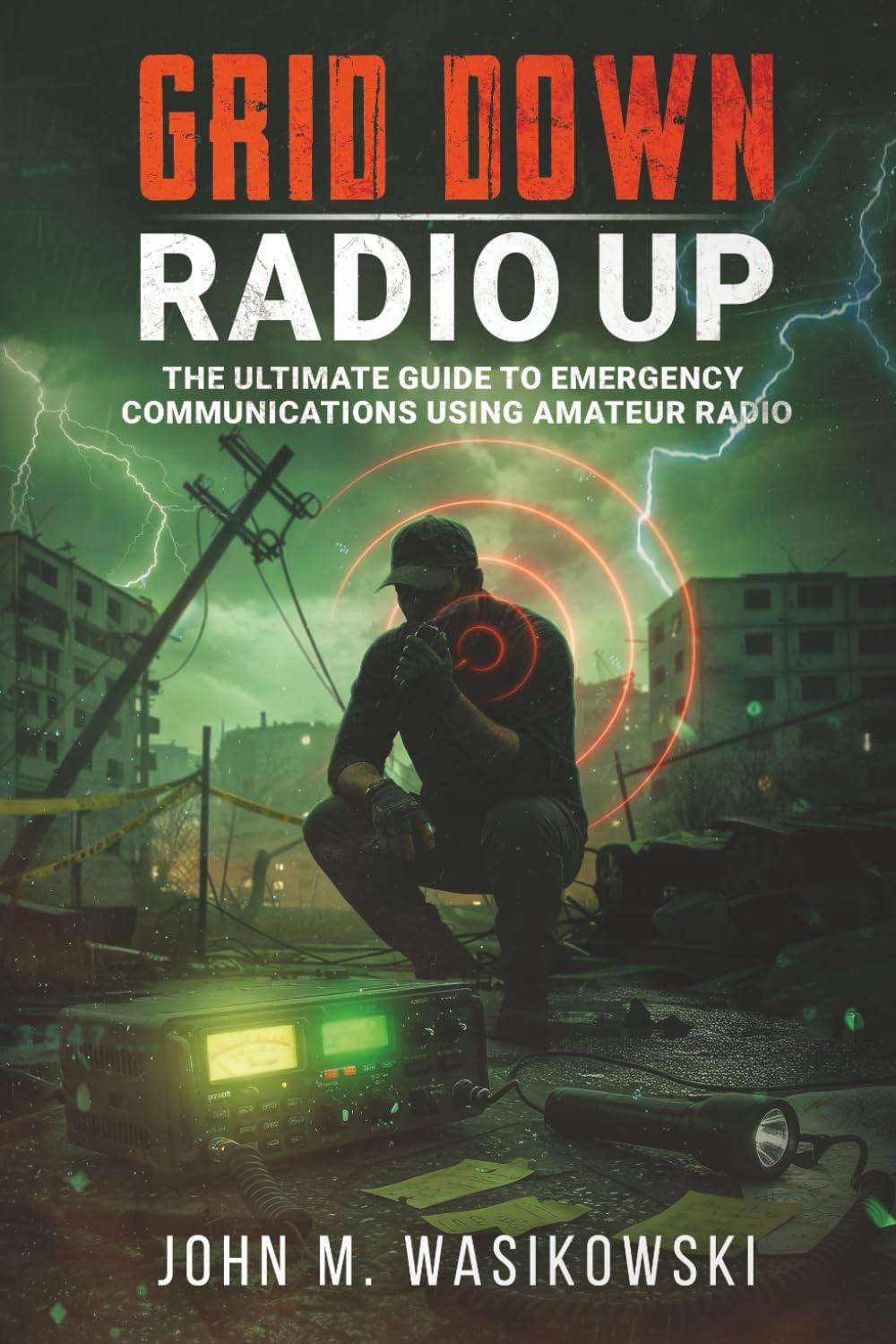 Grid Down, Radio Up: A Survivalist's Guide To Reliable Emergency Communications by John M. Wasikowski