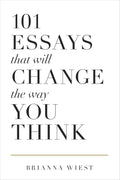101 Essays That Will Change The Way You Think by Brianna Wiest