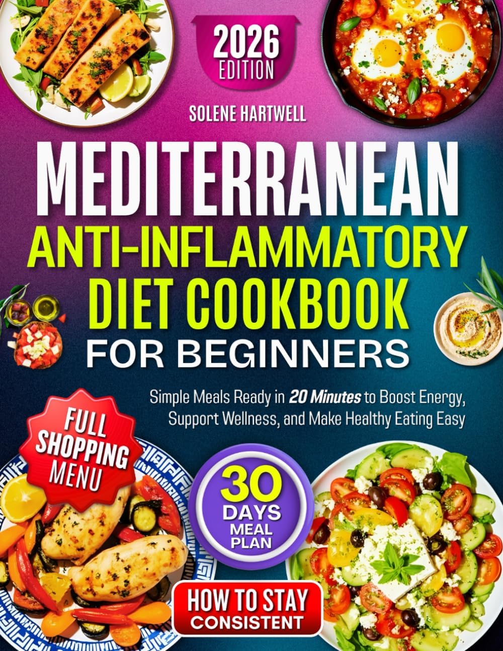 Mediterranean Anti-Inflammatory Diet Cookbook For Beginners: Simple Meals Ready in 20 Minutes to Boost Energy, Support Wellness, and Make Healthy Eating Easy by Solene Hartwell