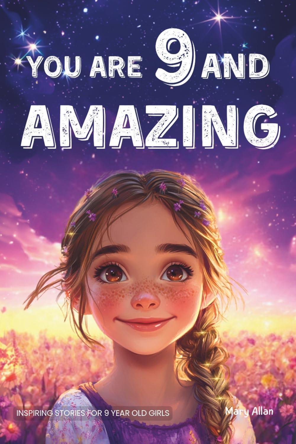 You Are 9 And Amazing! Inspiring Stories For 9 Year Old Girls: 15 Motivating Tales of Confidence, Friendship, Compassion and Creativity (You Are Amazing!) by Mary Allan