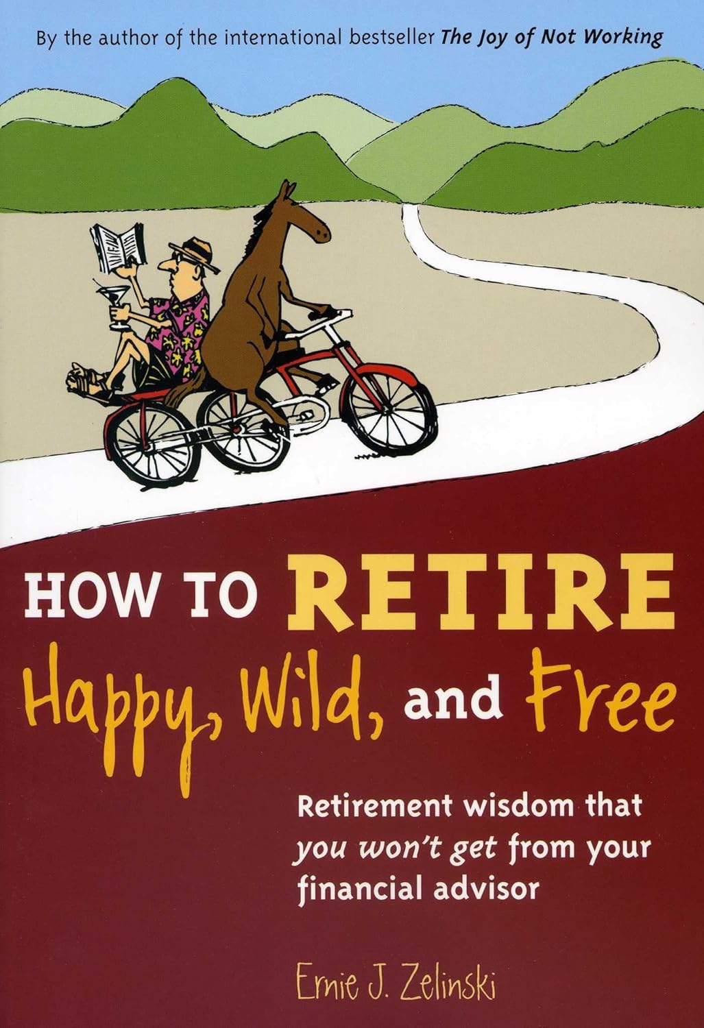 How to Retire Happy, Wild, and Free: Retirement Wisdom That You Won't Get from Your Financial Advisor by Ernie J Zelinski