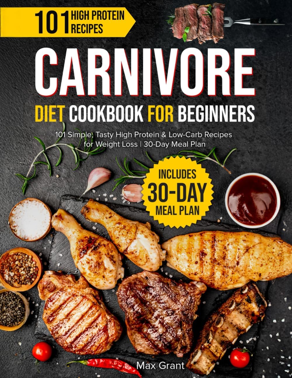 Carnivore Diet Cookbook for Beginners: 101 Simple, Tasty High Protein & Low-Carb Recipes for Weight Loss | 30-Day Meal Plan by Max Grant