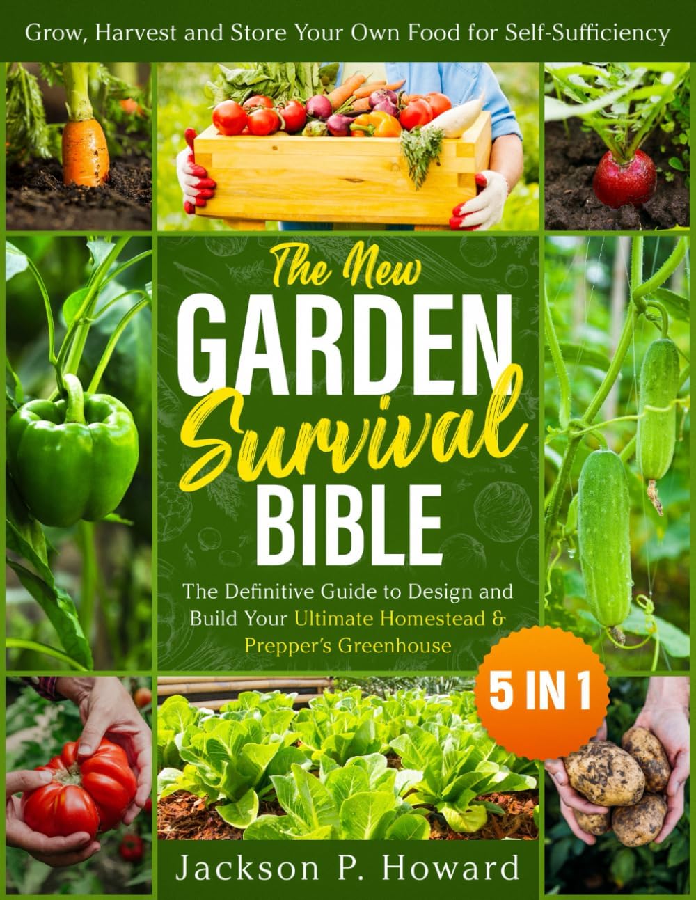 The New Garden Survival Bible: [5 in 1] The Definitive Guide to Design and Build Your Ultimate Homestead & Prepper’s Greenhouse to Grow, Harvest and Store Your Own Food for Self-Sufficiency by Jackson P. Howard