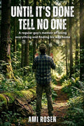 Until It's Done Tell No One: A regular guy’s memoir of losing everything and finding his way home by Ami Rosen