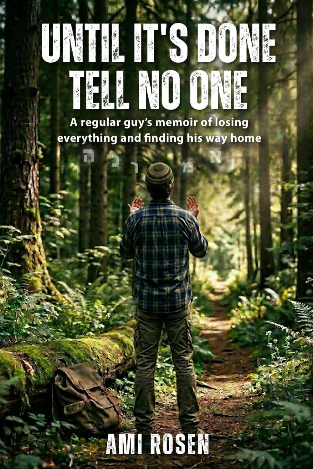 Until It's Done Tell No One: A regular guy’s memoir of losing everything and finding his way home by Ami Rosen