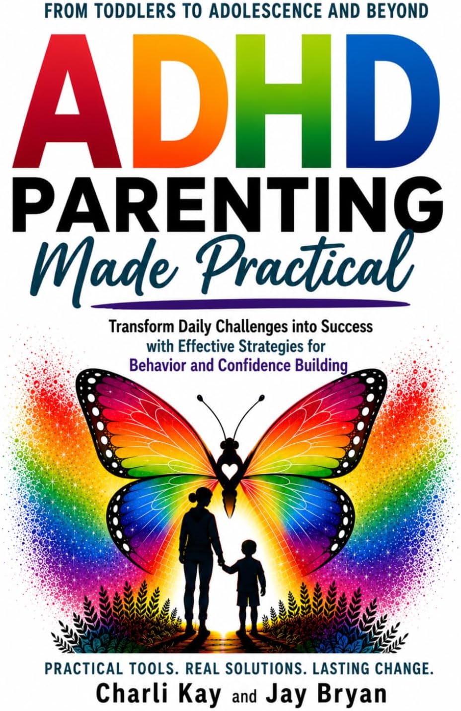 ADHD Parenting Made Practical: From Toddlers Through Adolescence and Beyond - Transform Daily Challenges Into Success With Effective Strategies for Behavior and Confidence Building by Charli Kay