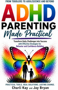 ADHD Parenting Made Practical: From Toddlers Through Adolescence and Beyond - Transform Daily Challenges Into Success With Effective Strategies for Behavior and Confidence Building by Charli Kay