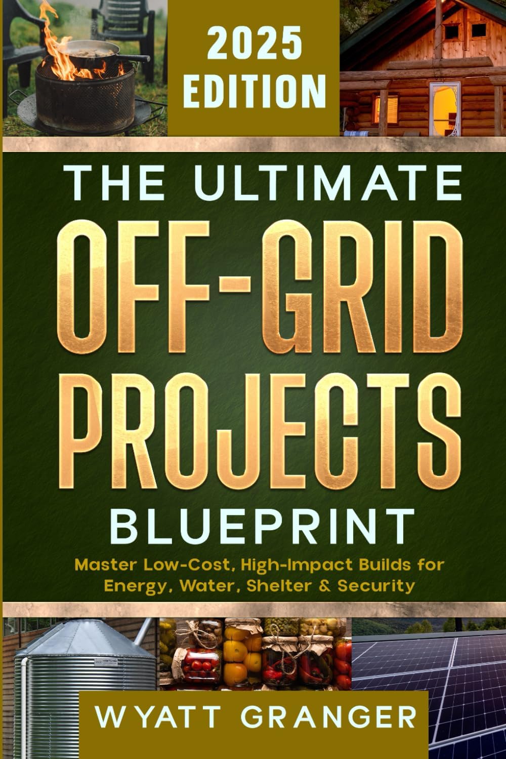 The Ultimate Off-Grid Projects Blueprint: Master Low-Cost, High-Impact Builds for Energy, Water, Shelter & Security by Wyatt Granger