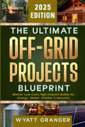 The Ultimate Off-Grid Projects Blueprint: Master Low-Cost, High-Impact Builds for Energy, Water, Shelter & Security by Wyatt Granger