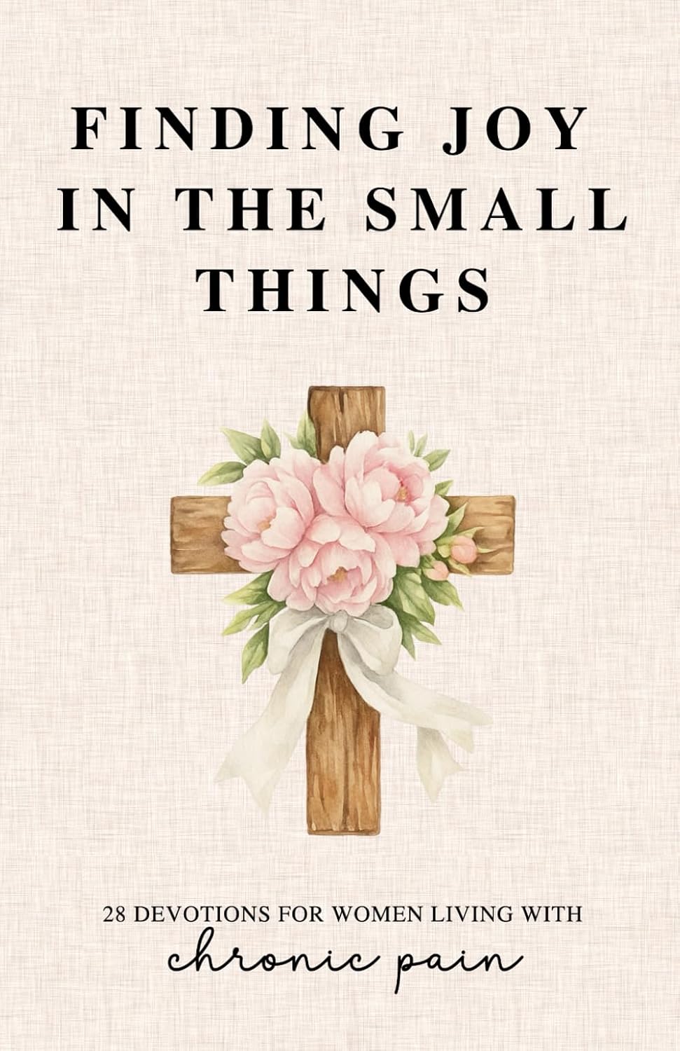 Finding Joy in the Small Things: 28 Devotions for Women Living with Chronic Pain by Grace Fields