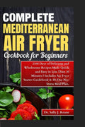 COMPLETE MEDITERRANEAN AIR FRYER COOKBOOK FOR BEGINNERS (Color Pictures): 2100 Days of Delicious Recipes Made Quick and Easy in Less Than 30 Minutes | ... Plan (Mediterranean healthy diet cookbooks) by Dr. Sally J. Keane