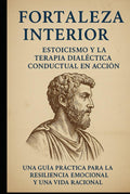 Fortaleza Interna: Estoicismo y Terapia Dialéctico-Conductual en Acción: Una guía práctica para la resiliencia emocional y una vida racional by Diego S
