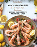 Mediterranean Diet Cookbook for Beginners: Quick and Delicious Recipes for the Whole Family: Easy Meal Plan for Your Health and Longevity – Start Your ... Today! (The Mediterranean Lifestyle Series) by Natali Sailor