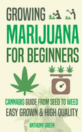 Growing Marijuana for Beginners: Cannabis Growguide - From Seed to Weed by Anthony Green