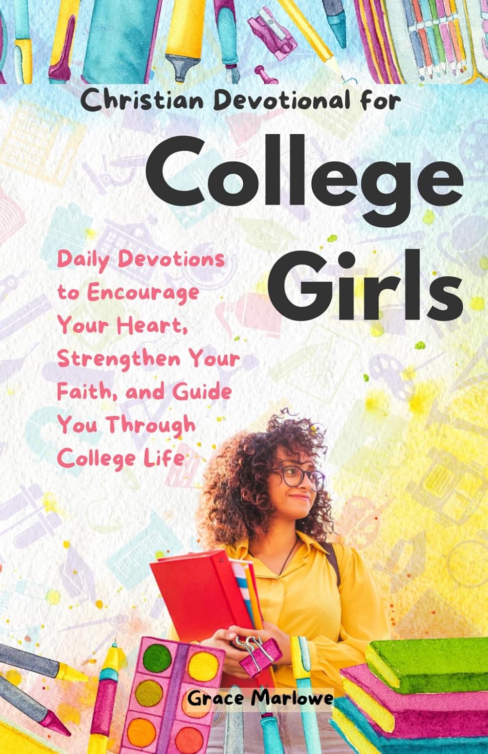 Christian Devotional for College Girls: Daily Devotions to Encourage Your Heart, Strengthen Your Faith, and Guide You Through College Life by Grace Marlowe