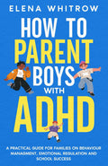 How to Parent Boys with ADHD: A Practical Guide for Families on Behavior Management, Emotional Regulation and School Success (Guide to ADHD) by Elena Whitrow
