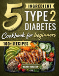 The 5 Ingredient Type 2 Diabetes Cookbook for Beginners: 100+ Quick and Simple Diabetic Recipes with a 28-Day Meal Plan to Manage Blood Sugar Without Giving Up the Foods You Love by Henry Martin