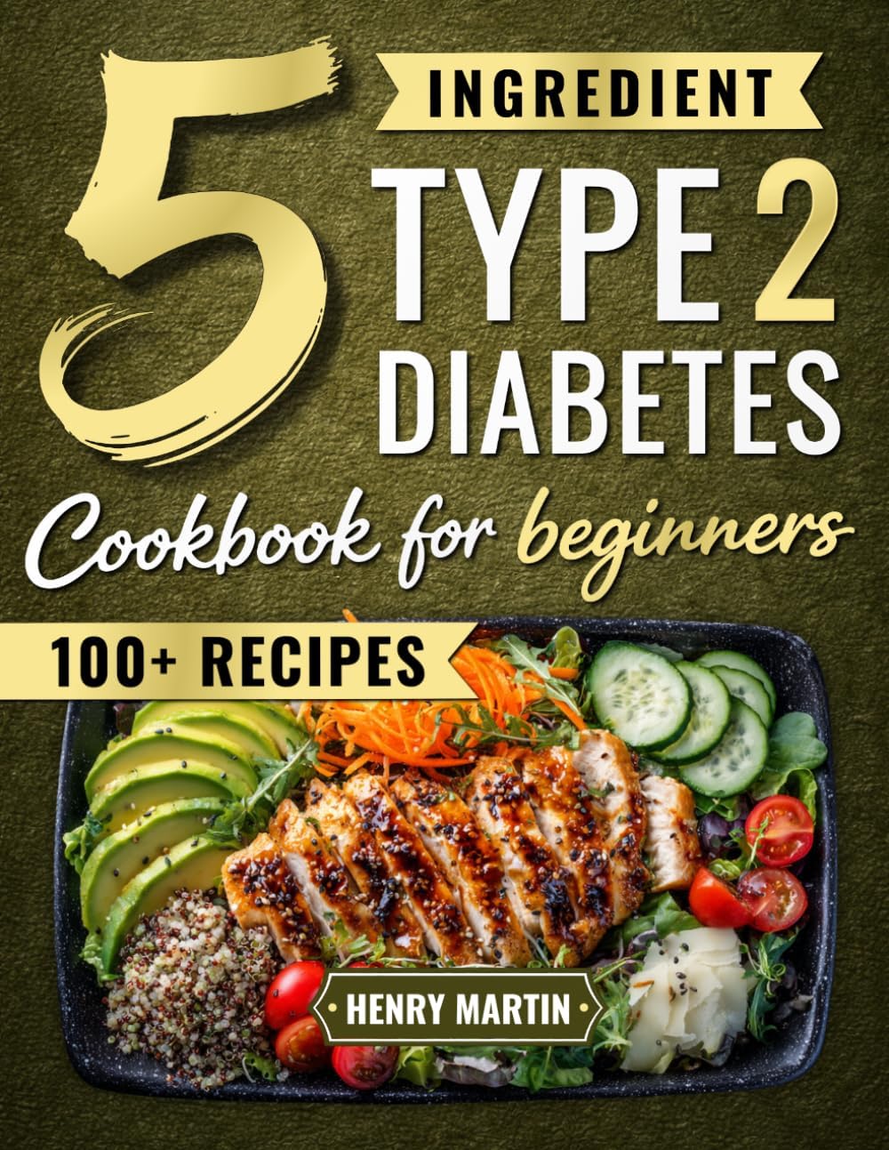 The 5 Ingredient Type 2 Diabetes Cookbook for Beginners: 100+ Quick and Simple Diabetic Recipes with a 28-Day Meal Plan to Manage Blood Sugar Without Giving Up the Foods You Love by Henry Martin