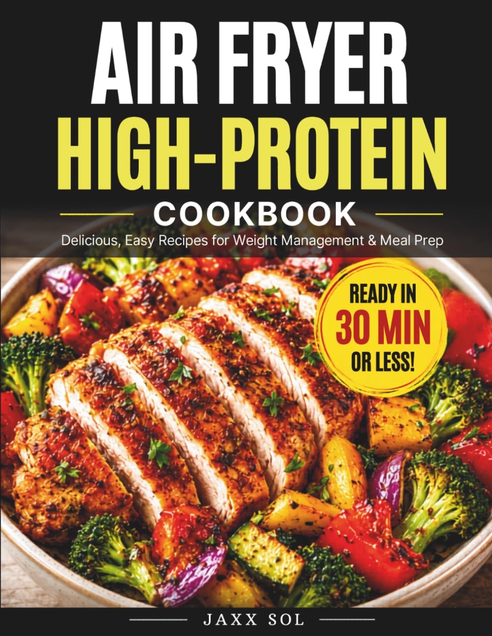 Air Fryer High-Protein Cookbook: Fast, easy recipes for fat loss, lean muscle & everyday meal prep by Jaxx Sol