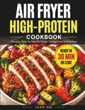 Air Fryer High-Protein Cookbook: Fast, easy recipes for fat loss, lean muscle & everyday meal prep by Jaxx Sol