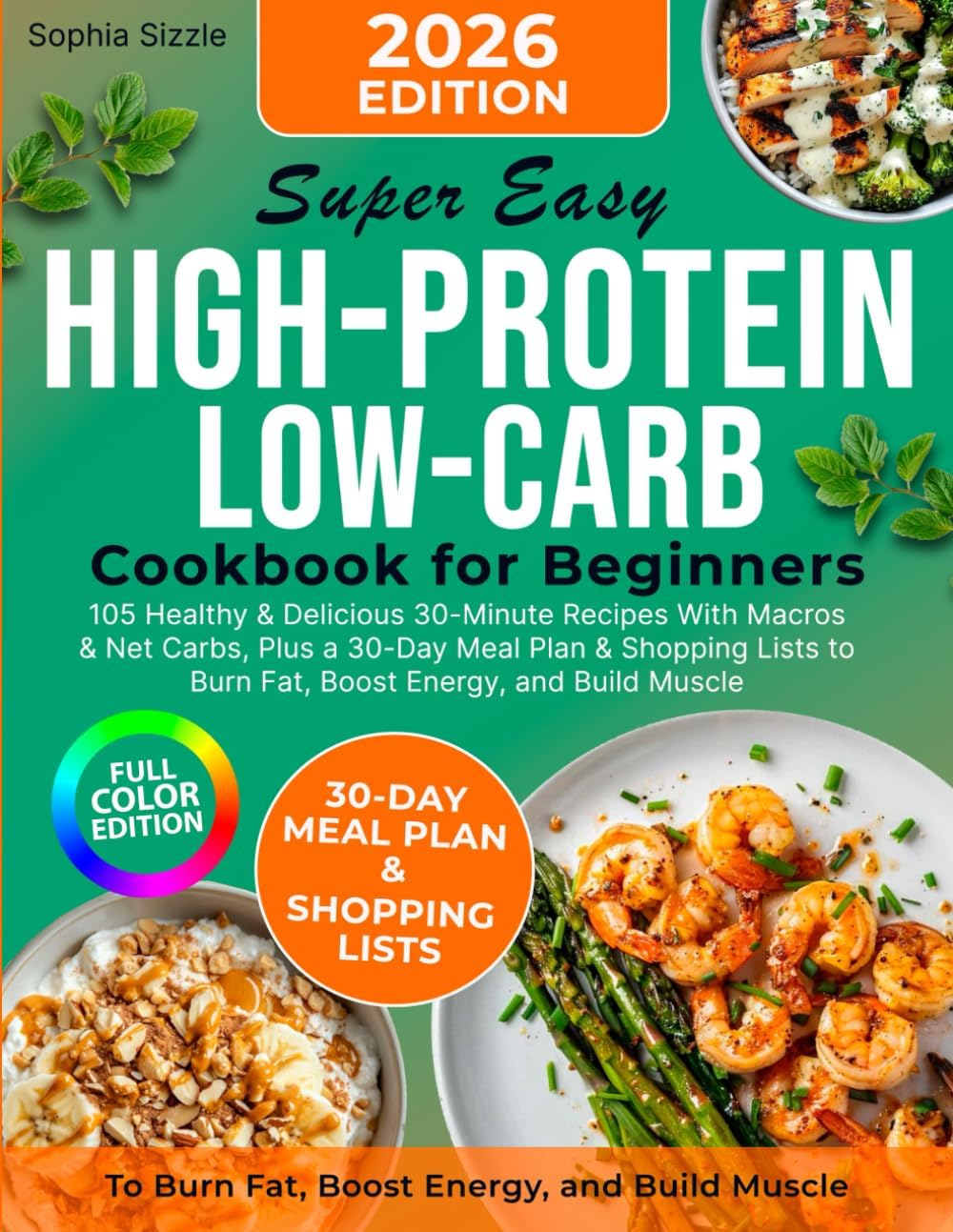 Super Easy High-Protein Low-Carb Cookbook for Beginners: 105 Healthy & Delicious 30-Minute Recipes With Macros & Net Carbs, Plus a 30-Day Meal Plan & ... Energy, and Build Muscle | Full Color Edition by Sophia Sizzle