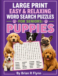 LARGE PRINT EASY & RELAXING WORD SEARCH PUZZLES FOR SENIORS: PUPPIES: 2,000 COGNITIVE SEARCH WORDS FOR MEMORY, BRAIN BOOSTING & RELAXATION by Brian R Flynn